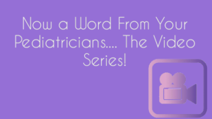 Now a Word From Your Pediatricians....The Video Series